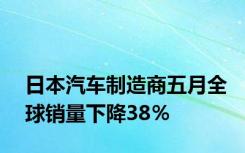 日本汽车制造商五月全球销量下降38％
