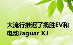 大流行推迟了揽胜EV和电动Jaguar XJ