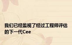 我们已经监视了经过工程师评估的下一代Cee