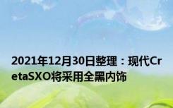 2021年12月30日整理：现代CretaSXO将采用全黑内饰