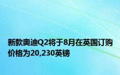 新款奥迪Q2将于8月在英国订购价格为20,230英镑