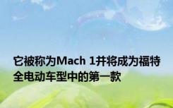 它被称为Mach 1并将成为福特全电动车型中的第一款