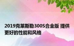 2019克莱斯勒300S合金版 提供更好的性能和风格