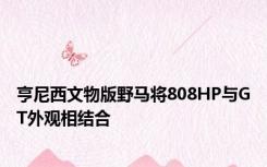 亨尼西文物版野马将808HP与GT外观相结合