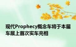 现代Prophecy概念车将于本届车展上首次实车亮相