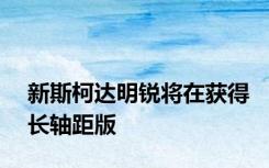新斯柯达明锐将在获得长轴距版
