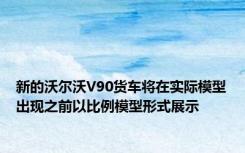 新的沃尔沃V90货车将在实际模型出现之前以比例模型形式展示