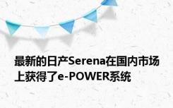 最新的日产Serena在国内市场上获得了e-POWER系统