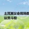 土耳其议会现场数十名议员斗殴