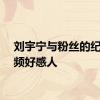 刘宇宁与粉丝的纪念视频好感人