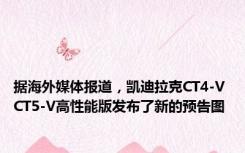 据海外媒体报道，凯迪拉克CT4-V CT5-V高性能版发布了新的预告图