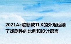 2021Ac歌新款TLX的外观延续了戏剧性的比例和设计语言