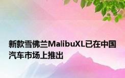 新款雪佛兰MalibuXL已在中国汽车市场上推出