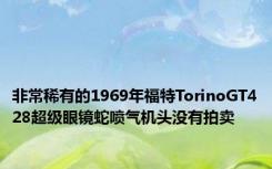 非常稀有的1969年福特TorinoGT428超级眼镜蛇喷气机头没有拍卖