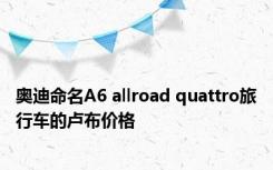奥迪命名A6 allroad quattro旅行车的卢布价格
