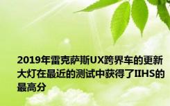 2019年雷克萨斯UX跨界车的更新大灯在最近的测试中获得了IIHS的最高分