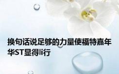 换句话说足够的力量使福特嘉年华ST显得li行