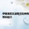 伊朗海军在波斯湾扣押两艘走私燃料船只