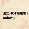 淘宝HOT啥意思（taobaohot）