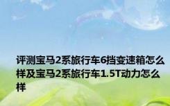 评测宝马2系旅行车6挡变速箱怎么样及宝马2系旅行车1.5T动力怎么样