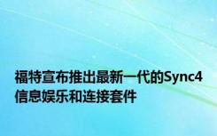 福特宣布推出最新一代的Sync4信息娱乐和连接套件