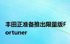 丰田正准备推出限量版Fortuner