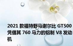 2021 款福特野马谢尔比 GT500凭借其 760 马力的铝制 V8 发动机
