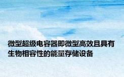 微型超级电容器即微型高效且具有生物相容性的能量存储设备