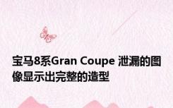 宝马8系Gran Coupe 泄漏的图像显示出完整的造型