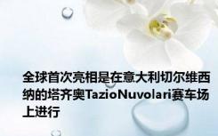 全球首次亮相是在意大利切尔维西纳的塔齐奥TazioNuvolari赛车场上进行