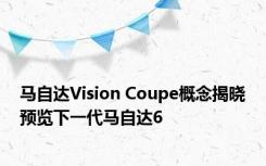 马自达Vision Coupe概念揭晓预览下一代马自达6