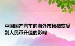 中国国产汽车的海外市场疲软受到人民币升值的影响