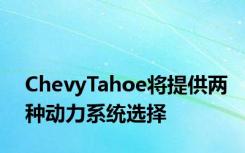 ChevyTahoe将提供两种动力系统选择