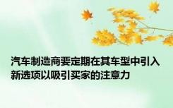 汽车制造商要定期在其车型中引入新选项以吸引买家的注意力