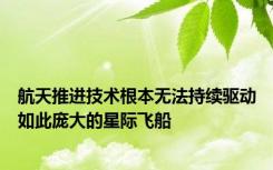 航天推进技术根本无法持续驱动如此庞大的星际飞船