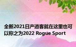 全新2021日产逍客就在这里也可以称之为2022 Rogue Sport