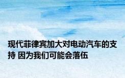 现代菲律宾加大对电动汽车的支持 因为我们可能会落伍