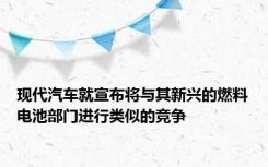 现代汽车就宣布将与其新兴的燃料电池部门进行类似的竞争