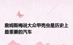 詹姆斯梅说大众甲壳虫是历史上最重要的汽车