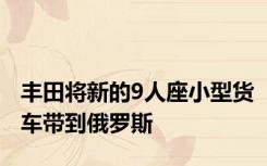 丰田将新的9人座小型货车带到俄罗斯