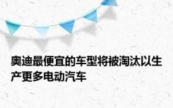 奥迪最便宜的车型将被淘汰以生产更多电动汽车