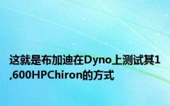 这就是布加迪在Dyno上测试其1,600HPChiron的方式