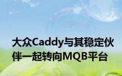 大众Caddy与其稳定伙伴一起转向MQB平台