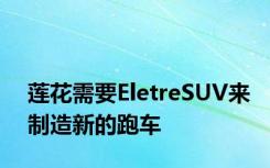 莲花需要EletreSUV来制造新的跑车