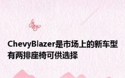 ChevyBlazer是市场上的新车型有两排座椅可供选择