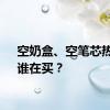 空奶盒、空笔芯热销！谁在买？
