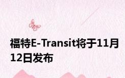 福特E-Transit将于11月12日发布