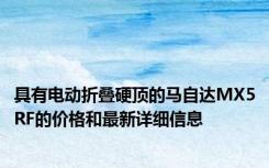具有电动折叠硬顶的马自达MX5RF的价格和最新详细信息
