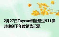 2月27日Taycan销量超过911保时捷创下年度销售记录
