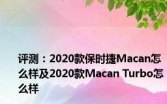 评测：2020款保时捷Macan怎么样及2020款Macan Turbo怎么样